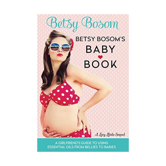 Betsy Bosom's Baby Book: A Girlfriend's Guide to Using Essential Oils from Bellies to Babies (Lucy Libido) - essentoils.co.za